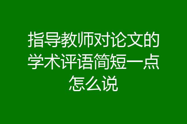 指导教师对论文的学术评语简短一点怎么说