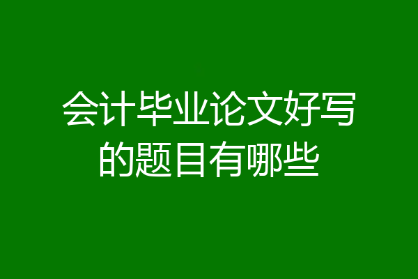 会计毕业论文好写的题目有哪些