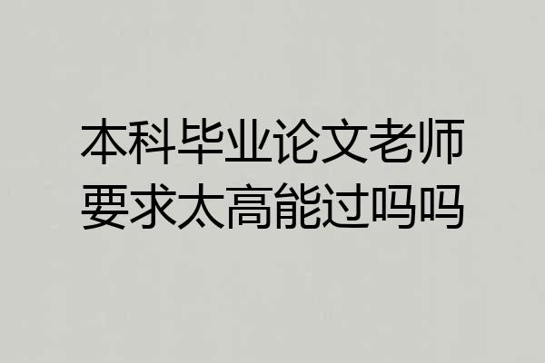 本科毕业论文老师要求太高能过吗吗