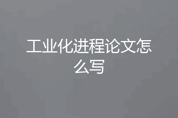 工业化进程论文怎么写