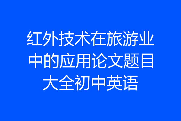 红外技术在旅游业中的应用论文题目大全初中英语