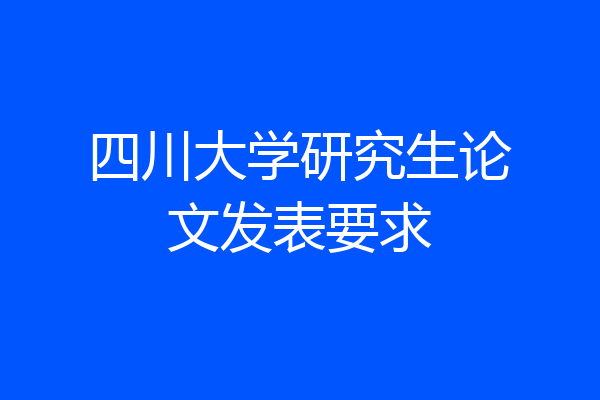 四川大学研究生论文发表要求
