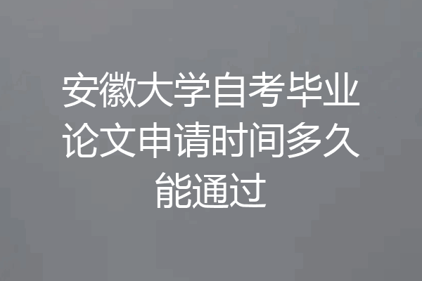 安徽大学自考毕业论文申请时间多久能通过