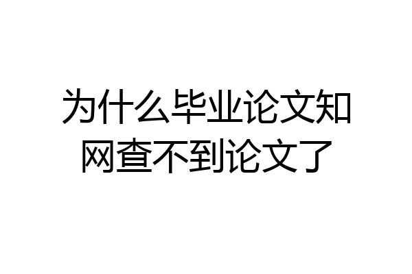为什么毕业论文知网查不到论文了
