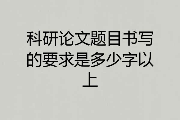 科研论文题目书写的要求是多少字以上