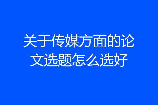 关于传媒方面的论文选题怎么选好