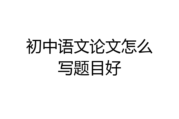 初中语文论文怎么写题目好