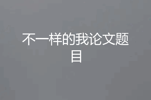 不一样的我论文题目