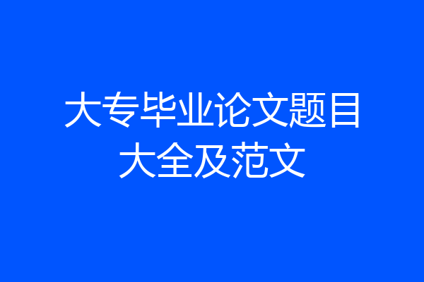 大专毕业论文题目大全及范文
