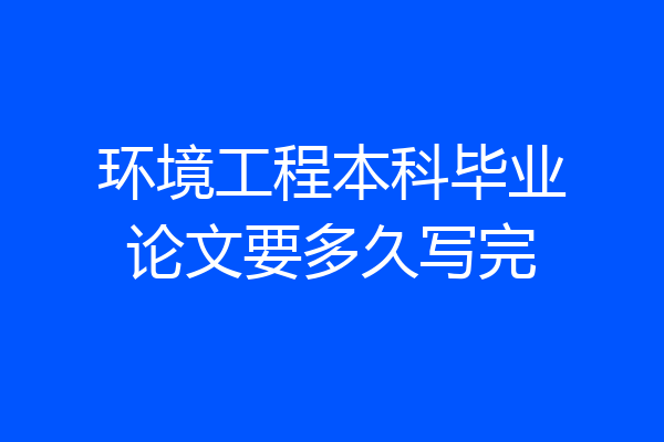 环境工程本科毕业论文要多久写完
