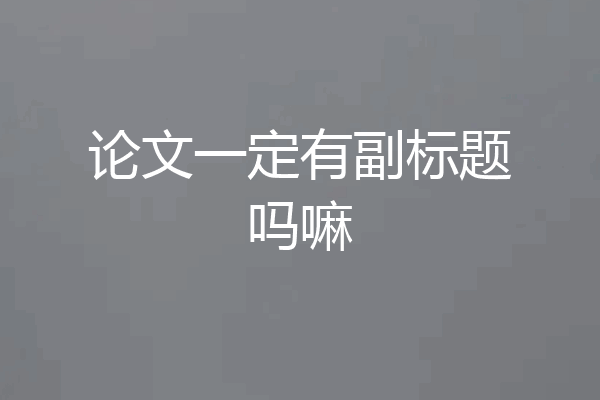 论文一定有副标题吗嘛