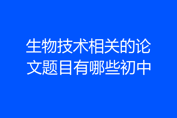 生物技术相关的论文题目有哪些初中