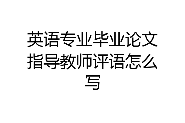 英语专业毕业论文指导教师评语怎么写