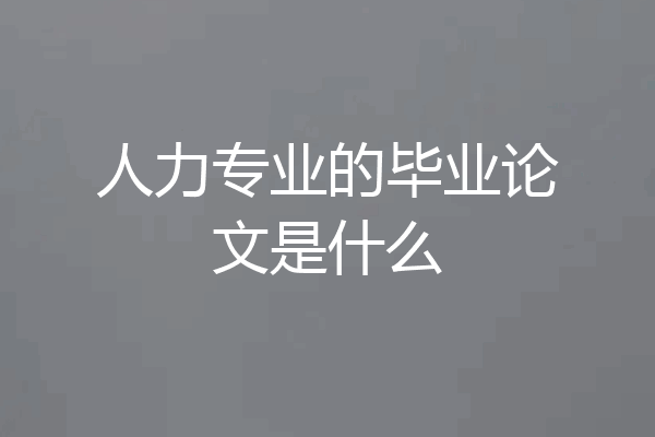 人力专业的毕业论文是什么