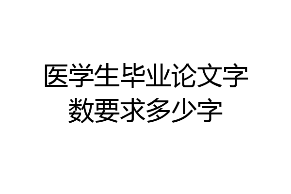 医学生毕业论文字数要求多少字