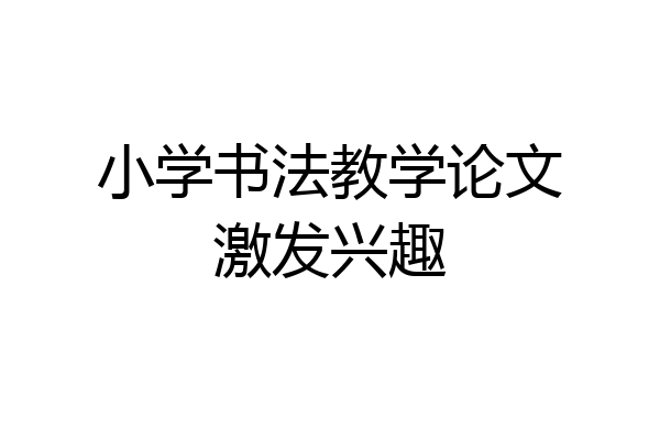 小学书法教学论文激发兴趣
