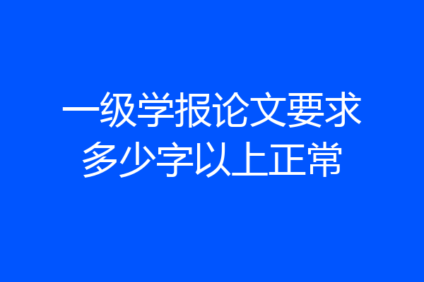 一级学报论文要求多少字以上正常