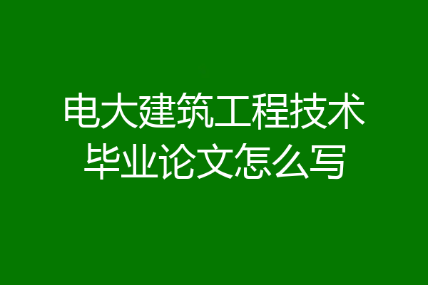 电大建筑工程技术毕业论文怎么写