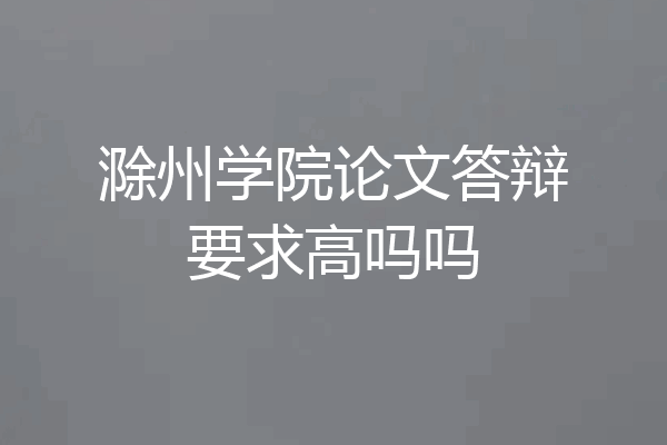 滁州学院论文答辩要求高吗吗