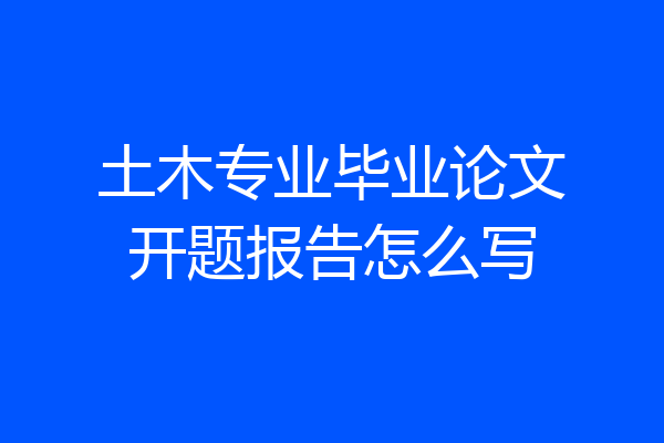 土木专业毕业论文开题报告怎么写
