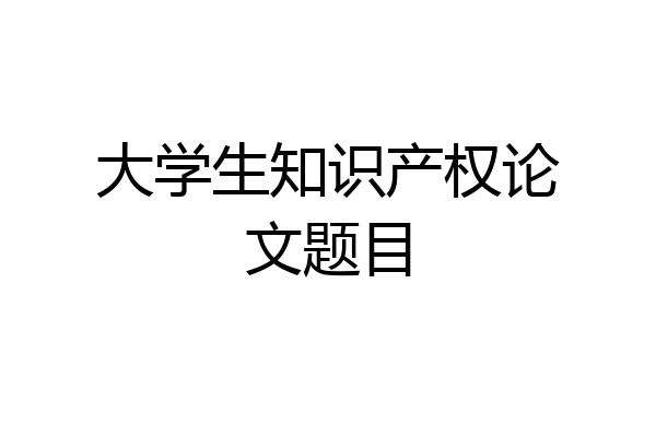 大学生知识产权论文题目