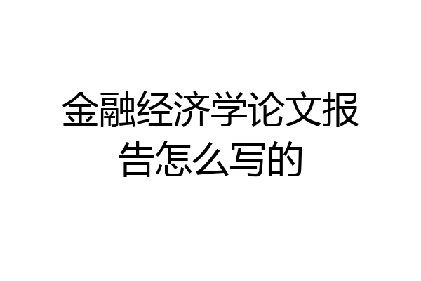 金融经济学论文报告怎么写的