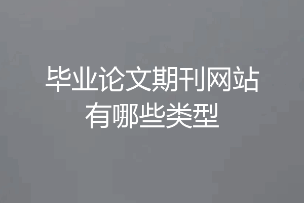 毕业论文期刊网站有哪些类型