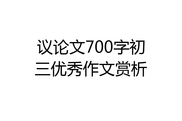 议论文700字初三优秀作文赏析