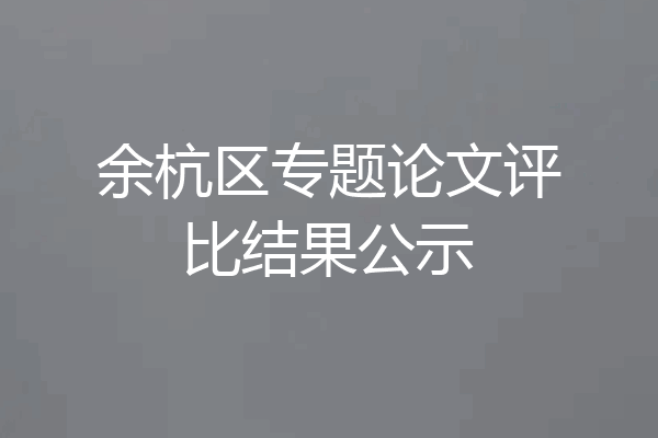 余杭区专题论文评比结果公示