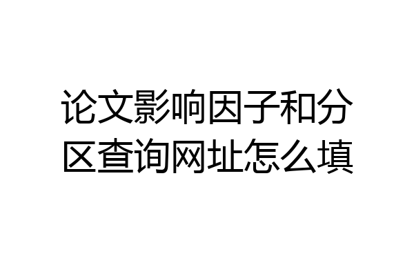 论文影响因子和分区查询网址怎么填