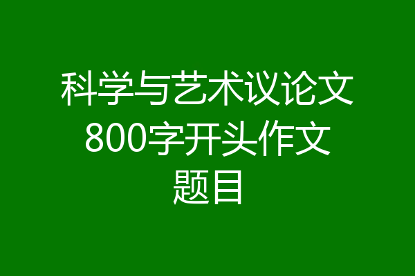 科学与艺术议论文800字开头作文题目