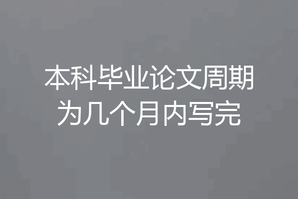本科毕业论文周期为几个月内写完