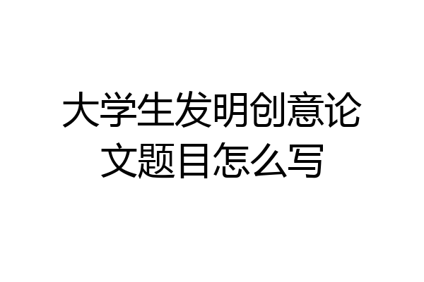 大学生发明创意论文题目怎么写