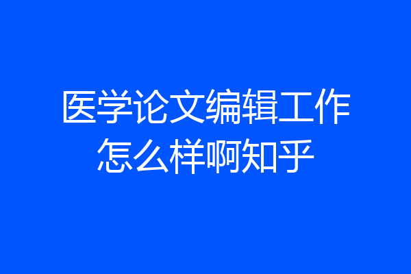 医学论文编辑工作怎么样啊知乎