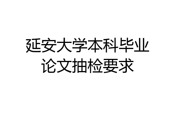 延安大学本科毕业论文抽检要求