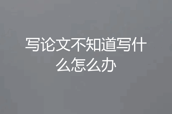 写论文不知道写什么怎么办