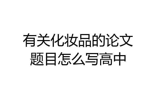 有关化妆品的论文题目怎么写高中
