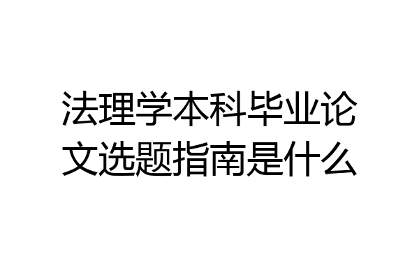 法理学本科毕业论文选题指南是什么