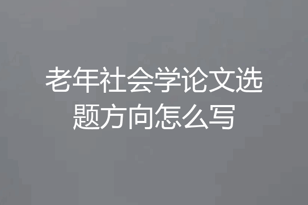 老年社会学论文选题方向怎么写