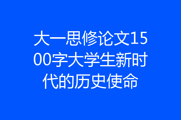大一思修论文1500字大学生新时代的历史使命