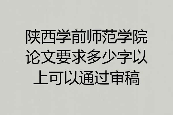陕西学前师范学院论文要求多少字以上可以通过审稿