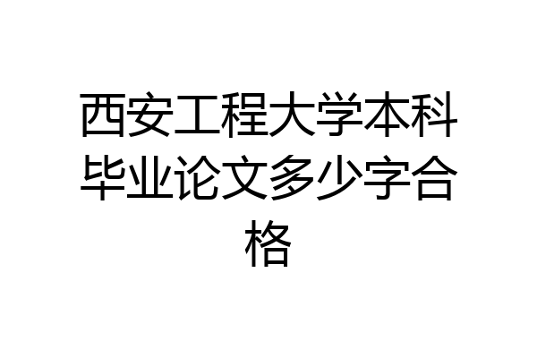 西安工程大学本科毕业论文多少字合格