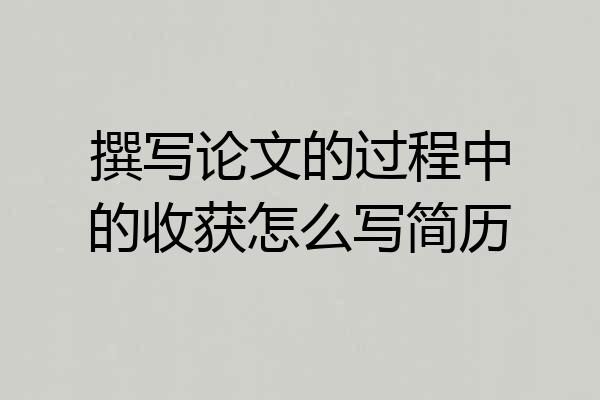 撰写论文的过程中的收获怎么写简历