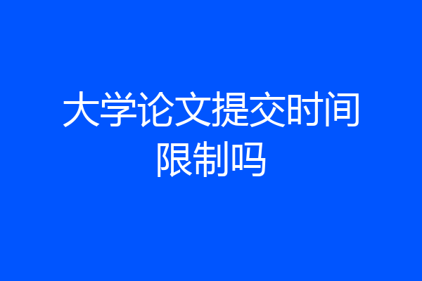 大学论文提交时间限制吗
