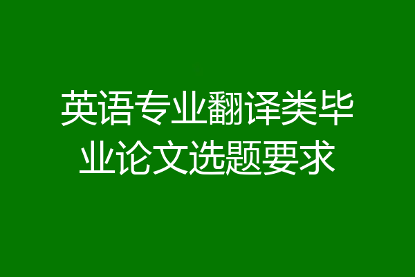 英语专业翻译类毕业论文选题要求