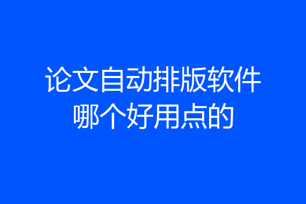 论文自动排版软件哪个好用点的