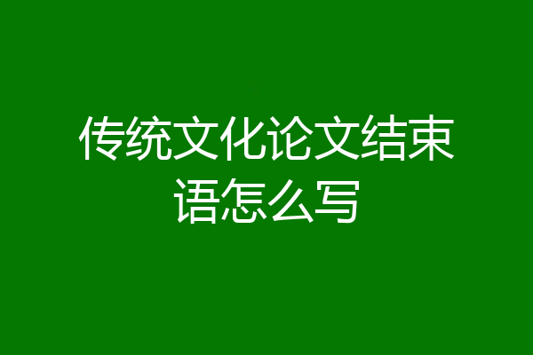 传统文化论文结束语怎么写