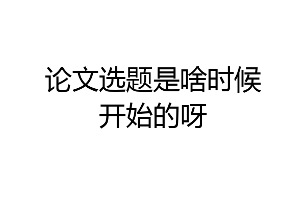 论文选题是啥时候开始的呀