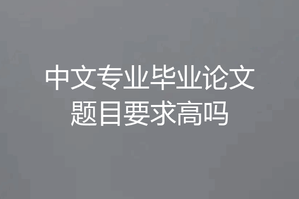 中文专业毕业论文题目要求高吗