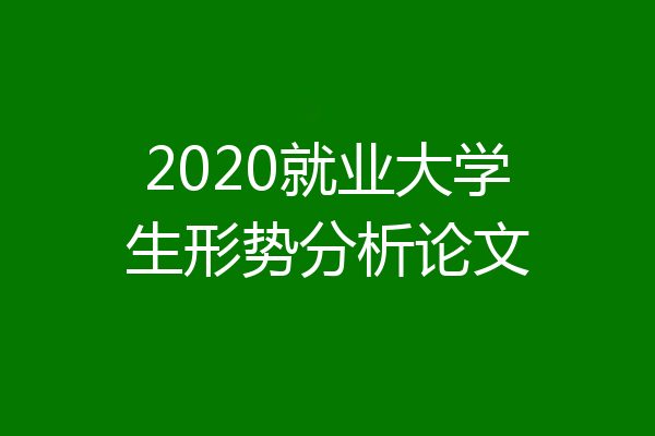 2020就业大学生形势分析论文